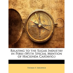 Relating to the Sugar Industry in Peru: (With Special Mention of Hacienda Cartavio.)