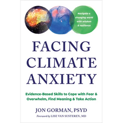 Facing Climate Anxiety: Evidence-Based Skills to Cope with Fear and Overwhelm, Find Meaning, and Take Action