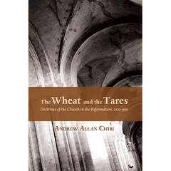 The Wheat and the Tares: Doctrines of the Church in the Reformation, 1500-1590