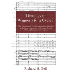 Theology of Wagner's Ring Cycle I: The Genesis and Development of the Tetralogy and the Appropriation of Sources, Artists, Philosophers, and Theologia
