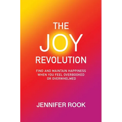 The Joy Revolution: Find and Maintain Happiness When You Feel Overbooked or Overwhelmed