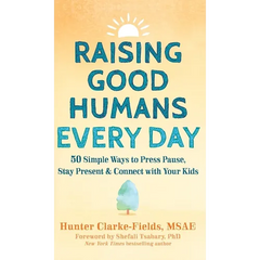 Raising Good Humans Every Day: 50 Simple Ways to Press Pause, Stay Present, and Connect with Your Kids