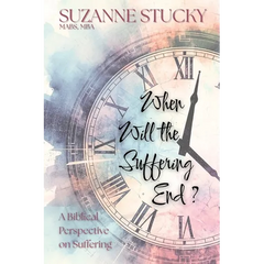 When Will the Suffering End?: A Biblical Perspective on Suffering