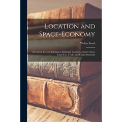 Location and Space-economy: a General Theory Relating to Industrial Location, Market Areas, Land Use, Trade, and Urban Structure