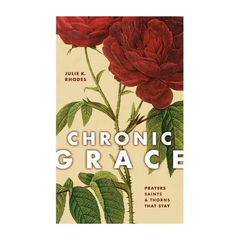 Chronic Grace: Prayers, Saints, and Thorns That Stay