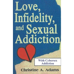 Love, Infidelity, and Sexual Addiction: A Co-dependent's Perspective - Including Cybersex Addiction