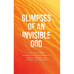 Glimpses of an Invisible God for Teachers: Experiencing God in the Everyday Moments of Life