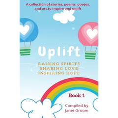UPLIFT - Book 1: A collection of inspirational stories, poems, motivational quotes, and art to inspire and uplift.