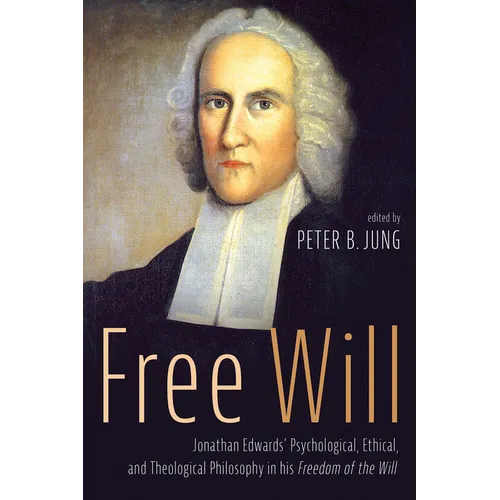 Free Will: Jonathan Edwards' Psychological, Ethical, and Theological Philosophy in His Freedom of the Will