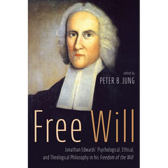 Free Will: Jonathan Edwards' Psychological, Ethical, and Theological Philosophy in His Freedom of the Will