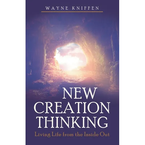 New Creation Thinking: Living Life from the Inside Out