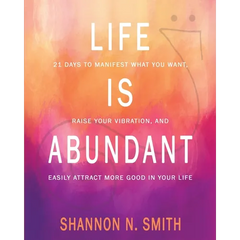 Life Is Abundant: 21 Days to Manifest What You Want, Raise Your Vibration, And Easily Attract More Good in Your Life