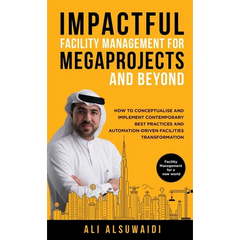 Impactful Facility Management For Megaprojects and Beyond: How to Conceptualise and Implement Contemporary Best Practices and Automation-Driven Facili