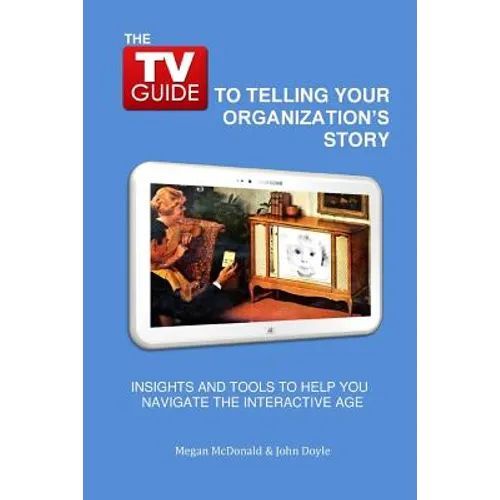 The TV Guide to Telling Your Organization's Story: Insights and tools to help you navigate the Interactive Age