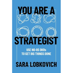 You Are A Strategist: Use No-BS OKRs to Get Big Things Done