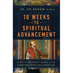 10 Weeks to Spiritual Advancement: A Do-It-Yourself Guide to the Ignatian Spiritual Exercises