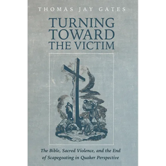 Turning Toward the Victim: The Bible, Sacred Violence, and the End of Scapegoating in Quaker Perspective