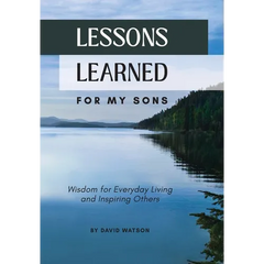 Lessons Learned for my Sons: Wisdom for Everyday Living and Inspiring Others