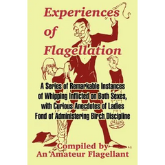 Experiences of Flagellation: A Series of Remarkable Instances of Whipping Inflicted on Both Sexes