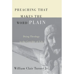 Preaching That Makes the Word Plain: Doing Theology in the Crucible of Life