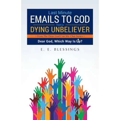 Last Minute Emails to God from a Dying Unbeliever: Dear God, Which Way Is Up?