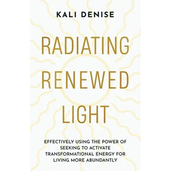 Radiating Renewed Light: Effectively Using the Power of Seeking to Activate Transformational Energy for Living More Abundantly