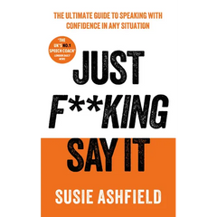 Just F**king Say It: The Ultimate Guide to Speaking with Confidence in Any Situation