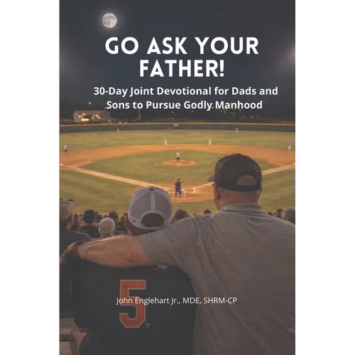 Go Ask Your Father! A 30-Day Devotional for Dads and Sons to pursue Godly Manhood