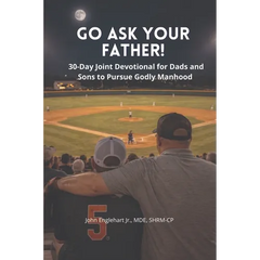 Go Ask Your Father! A 30-Day Devotional for Dads and Sons to pursue Godly Manhood