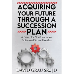Acquiring Your Future Through a Succession Plan: A Primer for Next Generation Professional Service Providers