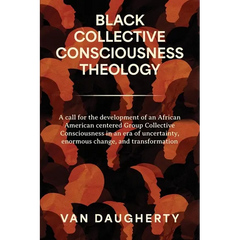 Black Collective Consciousness Theology: A call for the development of an African American centered Group Collective Consciousness in an era of uncert