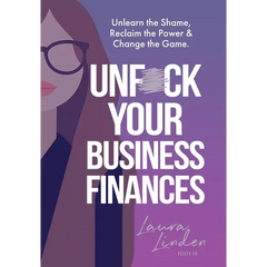 UnF*ck Your Business Finances: Unlearn the Shame, Reclaim the Power and Change the Game