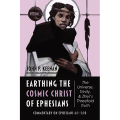 Earthing the Cosmic Christ of Ephesians--The Universe, Trinity, and Zhiyi's Threefold Truth, Volume 5: Commentary on Ephesians 4:1--5:10