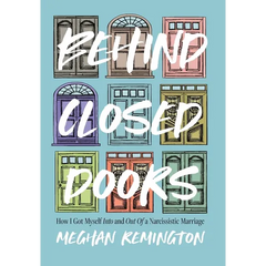 Behind Closed Doors: How I Got Myself Into and Out of a Narcissistic Marriage