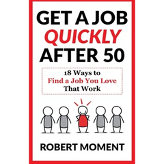 Get a Job Quickly After 50: 18 Ways to Find a Job You Love That Work