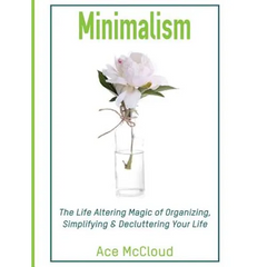 Minimalism: The Life Altering Magic of Organizing, Simplifying & Decluttering Your Life