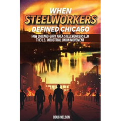 When Steelworkers Defined Chicago: How Chicago-Gary Area Steelworkers Led the U.S. Industrial Union Movement