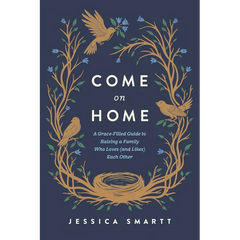 Come on Home: A Grace-Filled Guide to Raising a Family Who Loves (and Likes) Each Other