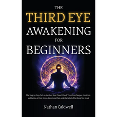 The Third Eye Awakening for Beginners: The Step-by-Step Path to Awaken Your Pineal Gland, Trust Your Deepest Intuition, and Let Go of Fear, Stress, Em