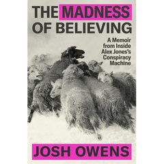 The Madness of Believing: A Memoir from Inside Alex Jones's Conspiracy Machine