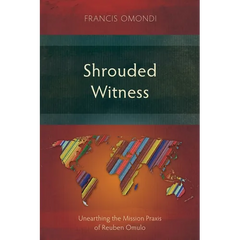 Shrouded Witness: Unearthing the Mission Praxis of Reuben Omulo
