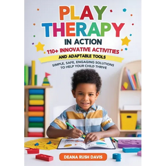 Play Therapy In Action 110+ Innovative Activities and Adaptable Tools: Simple, Safe, Engaging Solutions To Help Your Child Thrive