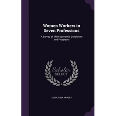 Women Workers in Seven Professions: A Survey of Their Economic Conditions and Prospects