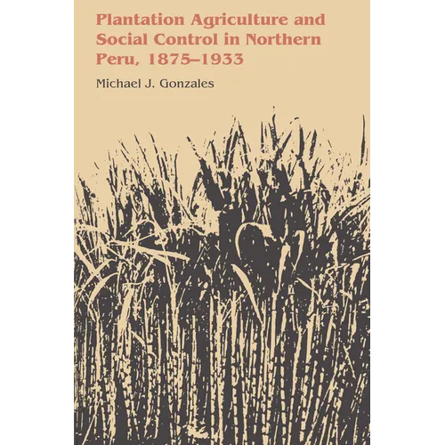 Plantation Agriculture and Social Control in Northern Peru, 1875-1933