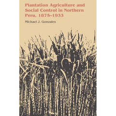 Plantation Agriculture and Social Control in Northern Peru, 1875-1933