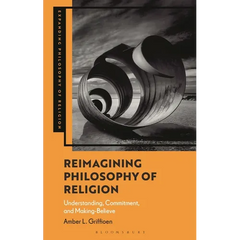 Reimagining Philosophy of Religion: Understanding, Commitment, and Making-Believe