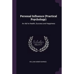 Personal Influence (Practical Psychology): An Aid to Health, Success and Happiness