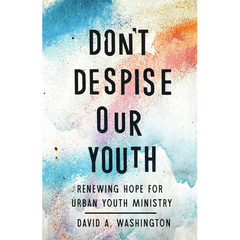 Don't Despise Our Youth: Renewing Hope for Urban Youth Ministry