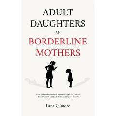 Adult Daughters of Borderline Mothers: From Codependency to Self-Compassion - Heal C-PTSD, Set Boundaries with a Difficult Mother, and Reparent Yourse