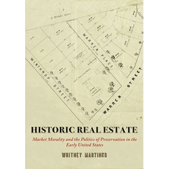 Historic Real Estate: Market Morality and the Politics of Preservation in the Early United States